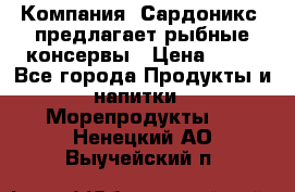 Компания “Сардоникс“ предлагает рыбные консервы › Цена ­ 36 - Все города Продукты и напитки » Морепродукты   . Ненецкий АО,Выучейский п.